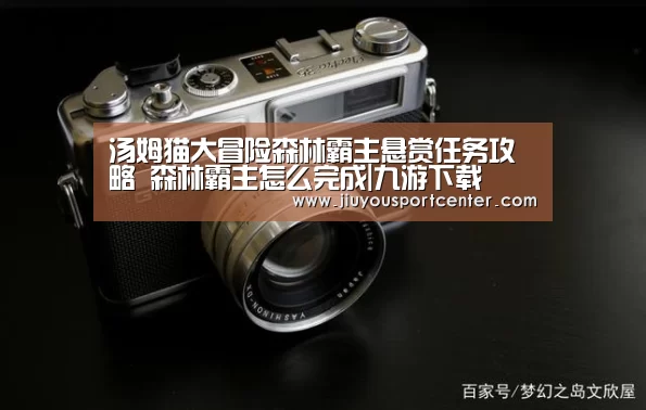汤姆猫大冒险森林霸主悬赏任务攻略 森林霸主怎么完成|九游下载(图3) 九游下载