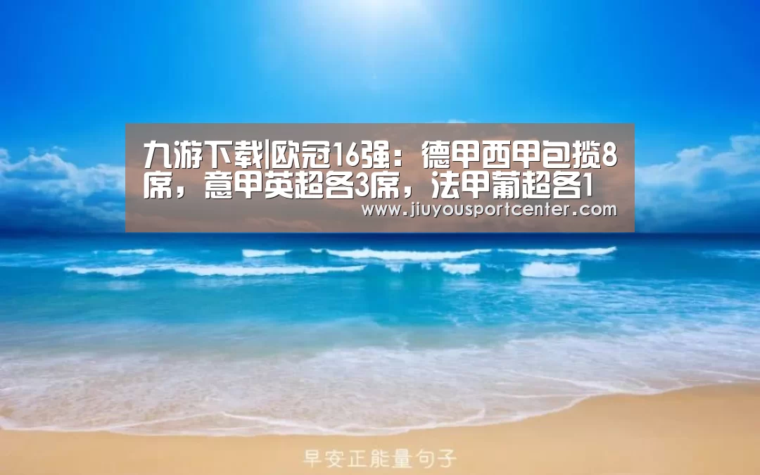 九游下载|欧冠16强:德甲西甲包揽8席,意甲英超各3席,法甲葡超各1席(图1) 9游官网