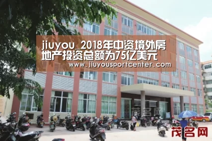 jiuyou_2018年中资境外房地产投资总额为75亿美元 下跌近8成(图4) jiuyou_2018年中资境外房地产投资总额为75亿美元 下跌近8成(图4)